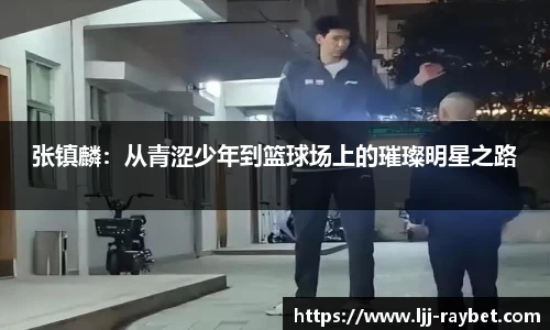 张镇麟：从青涩少年到篮球场上的璀璨明星之路